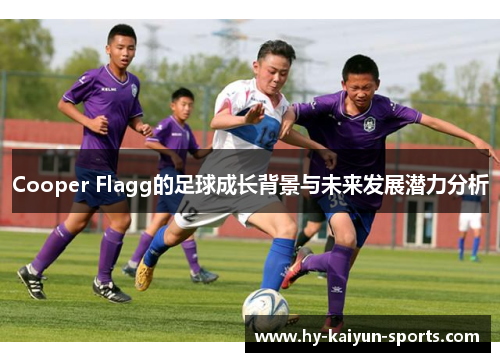Cooper Flagg的足球成长背景与未来发展潜力分析