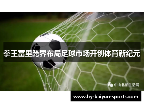 拳王富里跨界布局足球市场开创体育新纪元