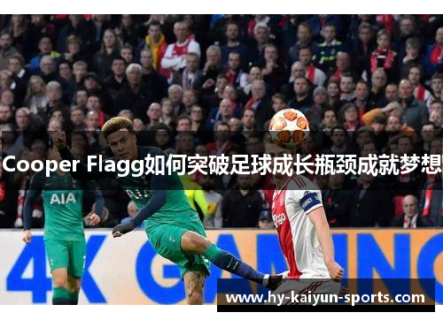 Cooper Flagg如何突破足球成长瓶颈成就梦想 Cooper Flagg如何突破足球成长瓶颈成就梦想