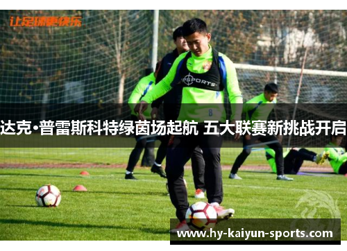 达克·普雷斯科特绿茵场起航 五大联赛新挑战开启