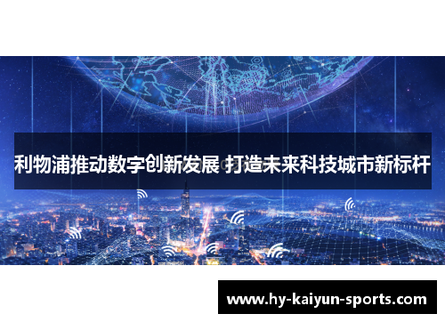利物浦推动数字创新发展 打造未来科技城市新标杆 利物浦推动数字创新发展 打造未来科技城市新标杆
