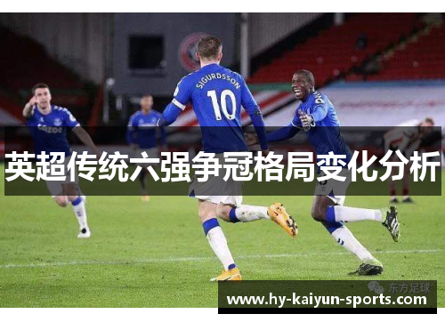 英超传统六强争冠格局变化分析 英超传统六强争冠格局变化分析