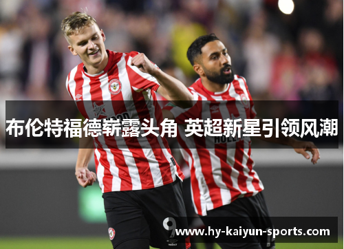 布伦特福德崭露头角 英超新星引领风潮