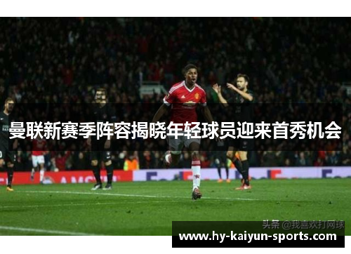 曼联新赛季阵容揭晓年轻球员迎来首秀机会